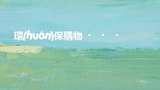 環(huán)保購物，從環(huán)保袋開始